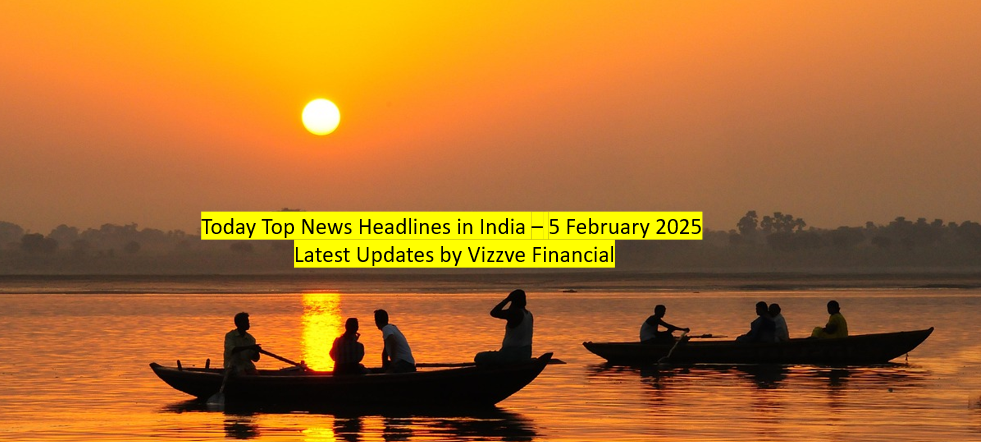Today Top News Headlines in India – 5 February 2025 Latest Updates by Vizzve Financial